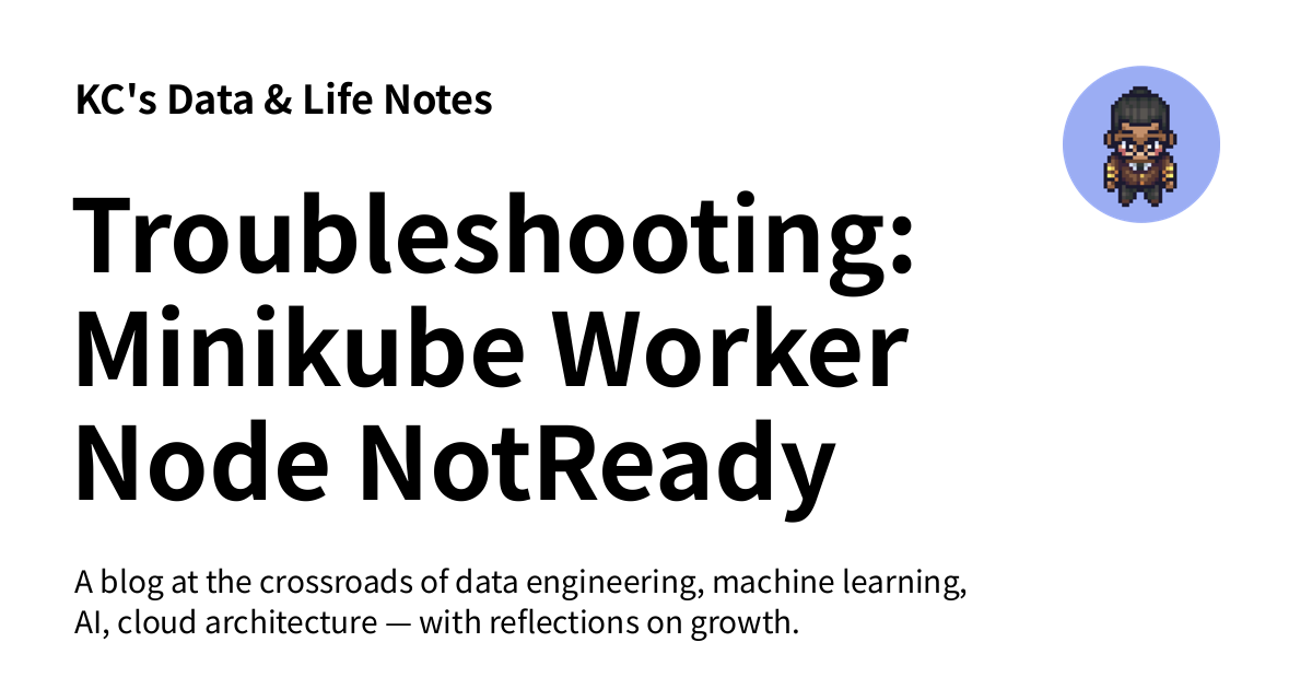 Troubleshooting: Minikube Worker Node NotReady - KC's Data & Life Notes