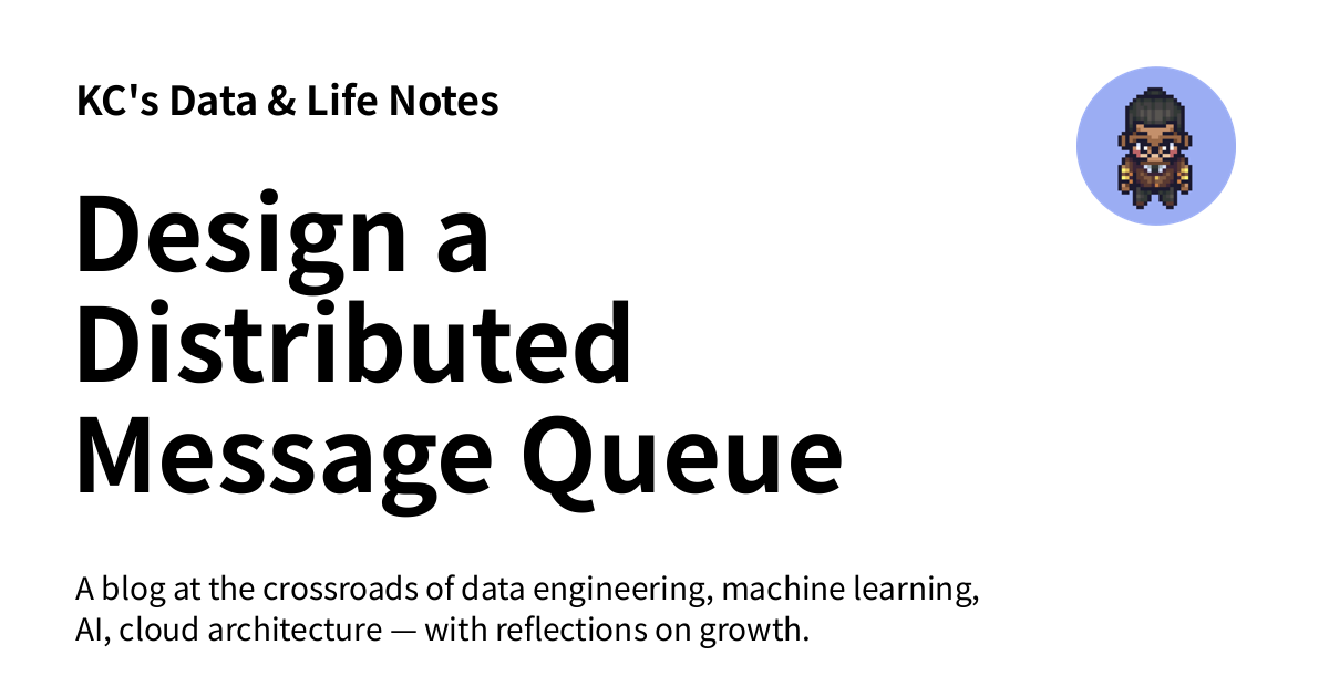 Design a Distributed Message Queue - KC's Data & Life Notes